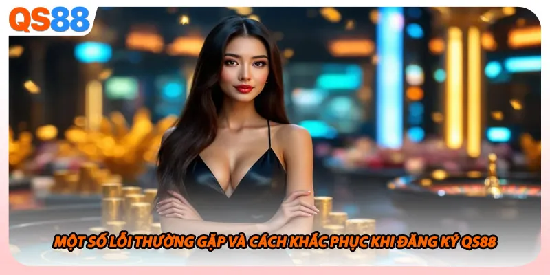 Một số lỗi thường gặp và cách khắc phục khi đăng ký QS88 